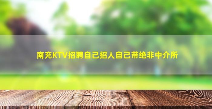 南充KTV招聘自己招人自己带绝非中介所
